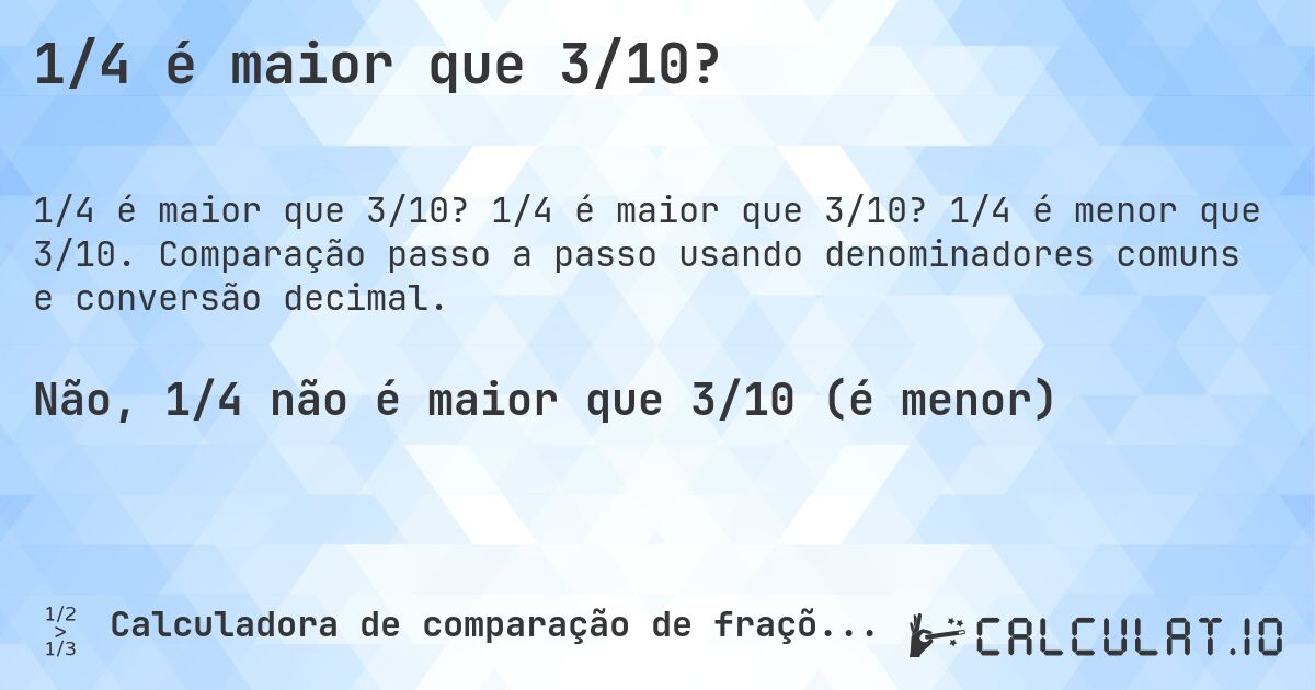 1/4 é maior que 3/10?. 1/4 é maior que 3/10? 1/4 é menor que 3/10. Comparação passo a passo usando denominadores comuns e conversão decimal.