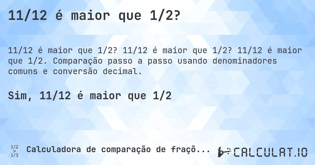 11/12 é maior que 1/2?. 11/12 é maior que 1/2? 11/12 é maior que 1/2. Comparação passo a passo usando denominadores comuns e conversão decimal.