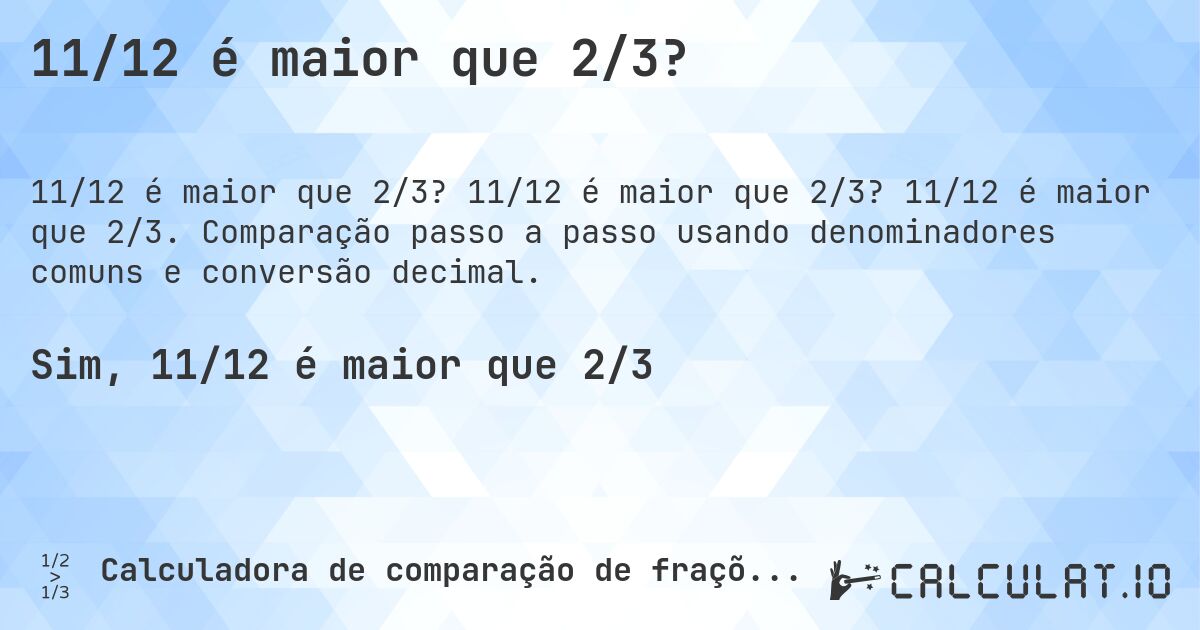 11/12 é maior que 2/3?. 11/12 é maior que 2/3? 11/12 é maior que 2/3. Comparação passo a passo usando denominadores comuns e conversão decimal.
