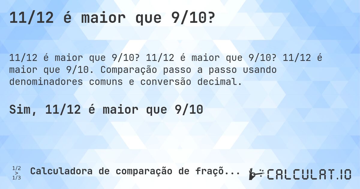 11/12 é maior que 9/10?. 11/12 é maior que 9/10? 11/12 é maior que 9/10. Comparação passo a passo usando denominadores comuns e conversão decimal.