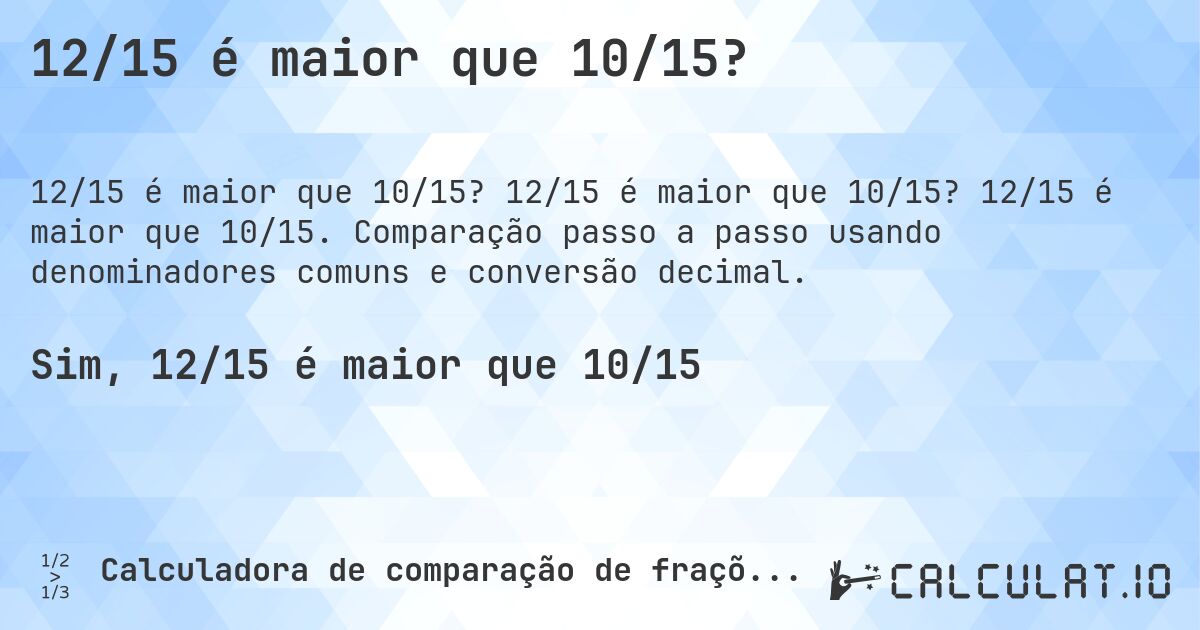 12/15 é maior que 10/15?. 12/15 é maior que 10/15? 12/15 é maior que 10/15. Comparação passo a passo usando denominadores comuns e conversão decimal.