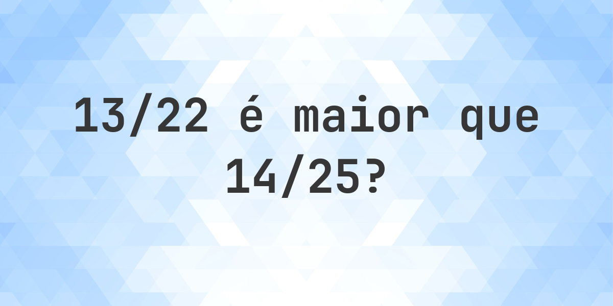 13/22 é maior que 14/25? - Calculatio