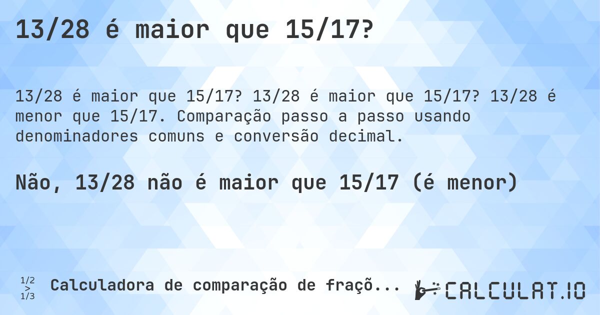 13/28 é maior que 15/17?. 13/28 é maior que 15/17? 13/28 é menor que 15/17. Comparação passo a passo usando denominadores comuns e conversão decimal.