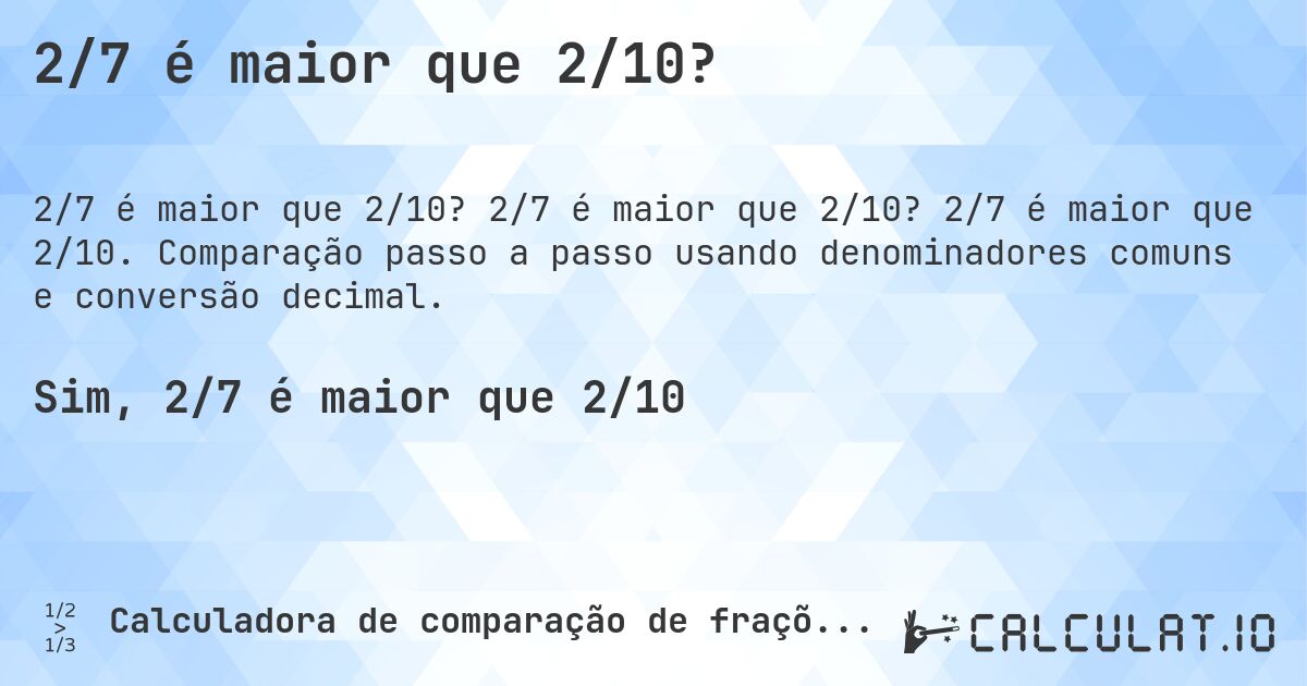 2/7 é maior que 2/10?. 2/7 é maior que 2/10? 2/7 é maior que 2/10. Comparação passo a passo usando denominadores comuns e conversão decimal.