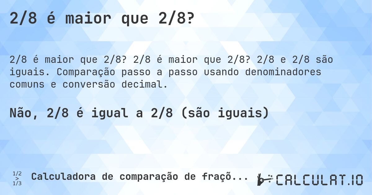 2/8 é maior que 2/8?. 2/8 é maior que 2/8? 2/8 e 2/8 são iguais. Comparação passo a passo usando denominadores comuns e conversão decimal.