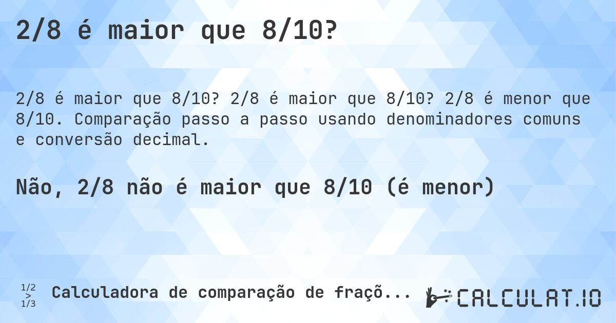 2/8 é maior que 8/10?. 2/8 é maior que 8/10? 2/8 é menor que 8/10. Comparação passo a passo usando denominadores comuns e conversão decimal.