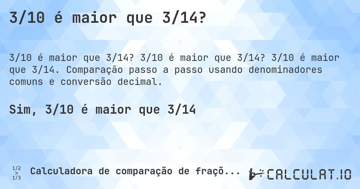 3/10 é maior que 3/14?. 3/10 é maior que 3/14? 3/10 é maior que 3/14. Comparação passo a passo usando denominadores comuns e conversão decimal.