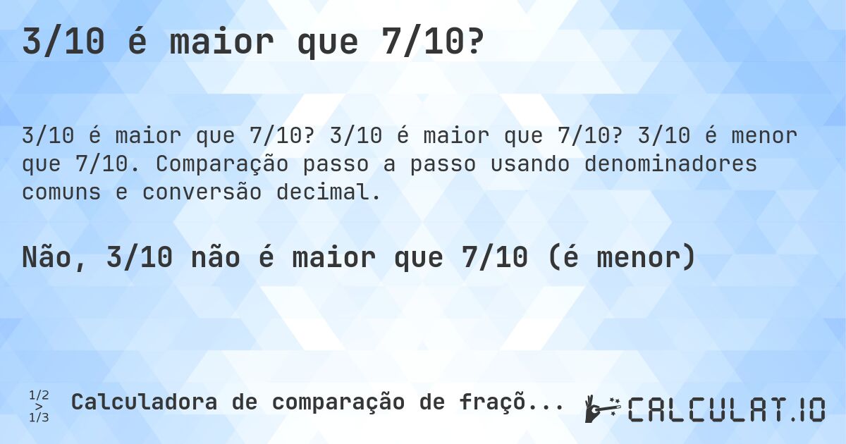 3/10 é maior que 7/10?. 3/10 é maior que 7/10? 3/10 é menor que 7/10. Comparação passo a passo usando denominadores comuns e conversão decimal.