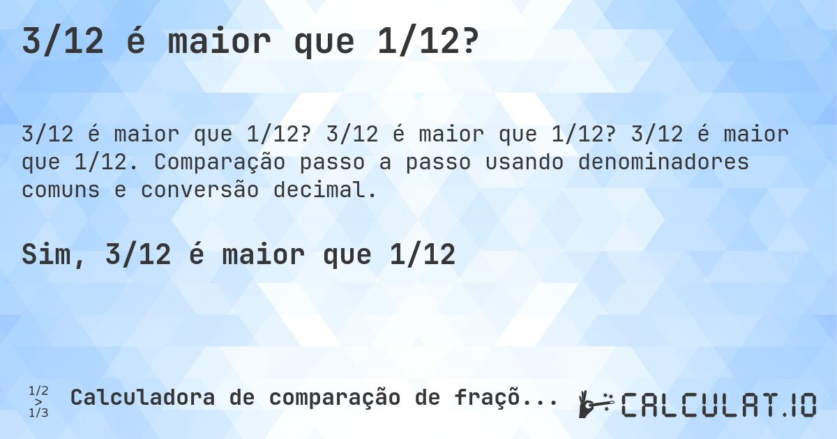 3/12 é maior que 1/12?. 3/12 é maior que 1/12? 3/12 é maior que 1/12. Comparação passo a passo usando denominadores comuns e conversão decimal.