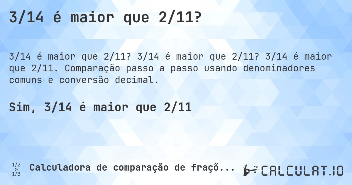 3/14 é maior que 2/11?. 3/14 é maior que 2/11? 3/14 é maior que 2/11. Comparação passo a passo usando denominadores comuns e conversão decimal.