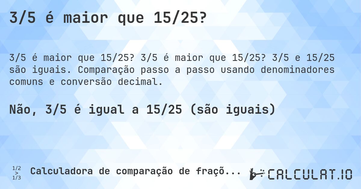 3/5 é maior que 15/25?. 3/5 é maior que 15/25? 3/5 e 15/25 são iguais. Comparação passo a passo usando denominadores comuns e conversão decimal.