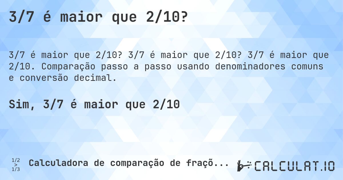 3/7 é maior que 2/10?. 3/7 é maior que 2/10? 3/7 é maior que 2/10. Comparação passo a passo usando denominadores comuns e conversão decimal.