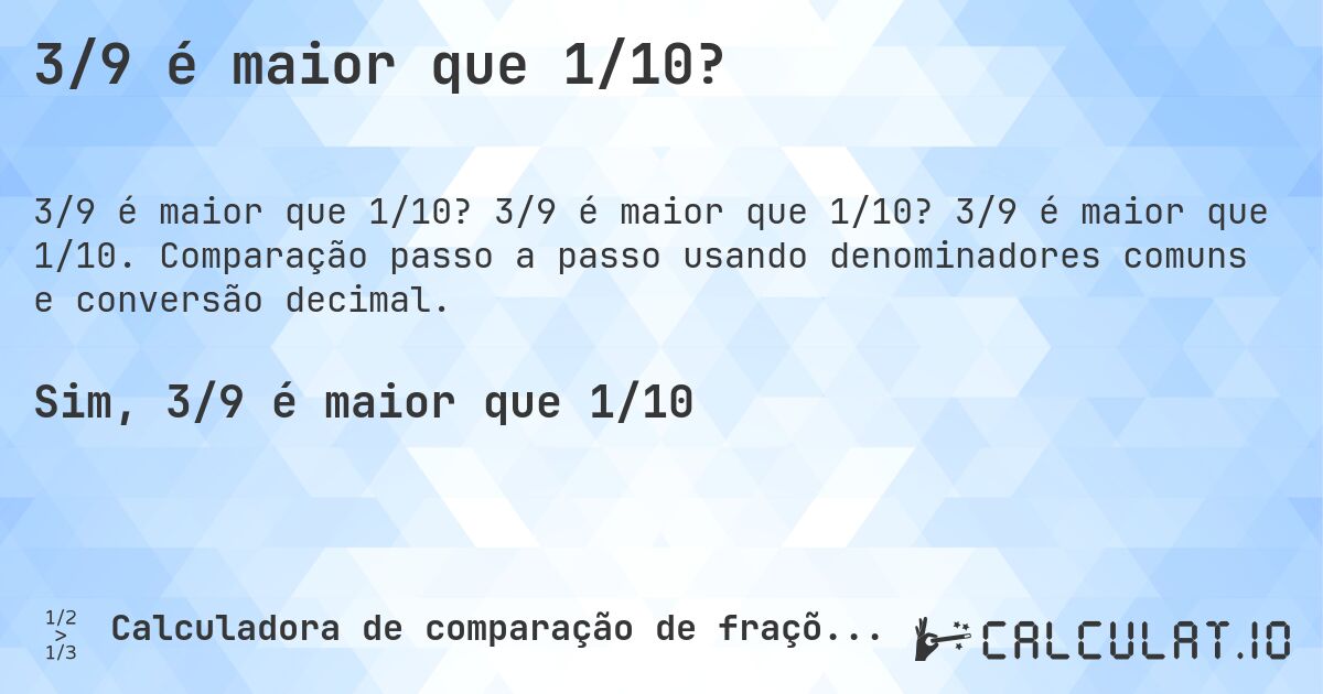 3/9 é maior que 1/10?. 3/9 é maior que 1/10? 3/9 é maior que 1/10. Comparação passo a passo usando denominadores comuns e conversão decimal.