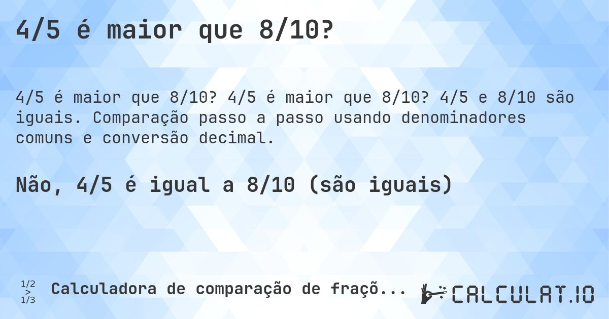 4/5 é maior que 8/10?. 4/5 é maior que 8/10? 4/5 e 8/10 são iguais. Comparação passo a passo usando denominadores comuns e conversão decimal.