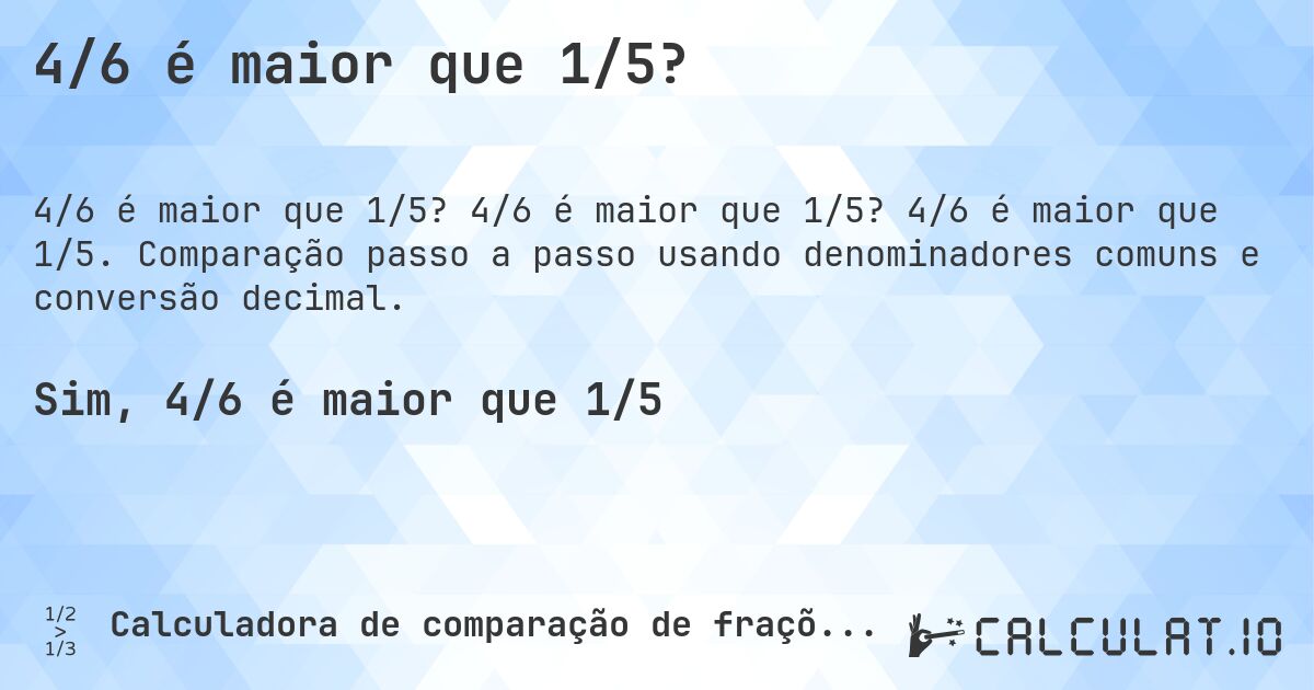 4/6 é maior que 1/5?. 4/6 é maior que 1/5? 4/6 é maior que 1/5. Comparação passo a passo usando denominadores comuns e conversão decimal.