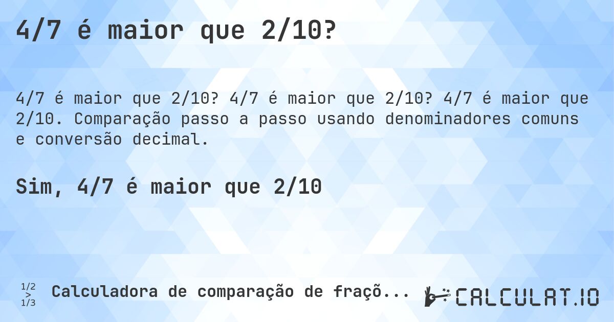 4/7 é maior que 2/10?. 4/7 é maior que 2/10? 4/7 é maior que 2/10. Comparação passo a passo usando denominadores comuns e conversão decimal.