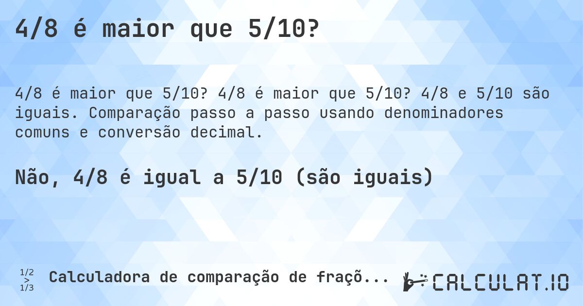 4/8 é maior que 5/10?. 4/8 é maior que 5/10? 4/8 e 5/10 são iguais. Comparação passo a passo usando denominadores comuns e conversão decimal.