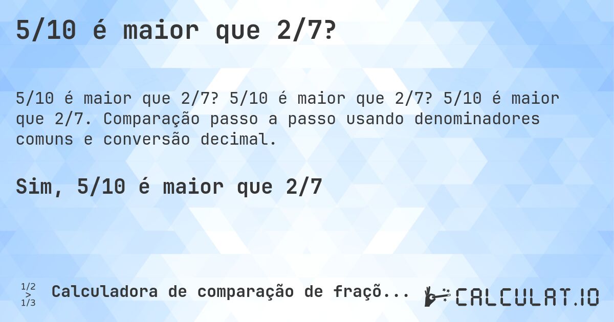 5/10 é maior que 2/7?. 5/10 é maior que 2/7? 5/10 é maior que 2/7. Comparação passo a passo usando denominadores comuns e conversão decimal.