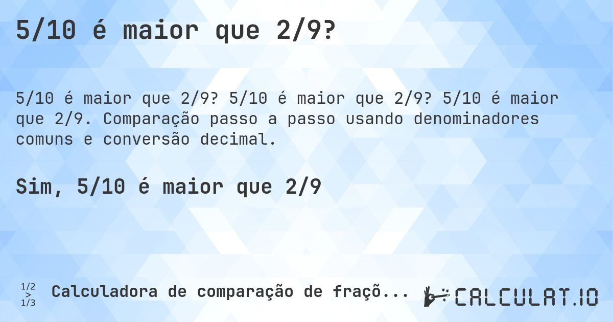 5/10 é maior que 2/9?. 5/10 é maior que 2/9? 5/10 é maior que 2/9. Comparação passo a passo usando denominadores comuns e conversão decimal.