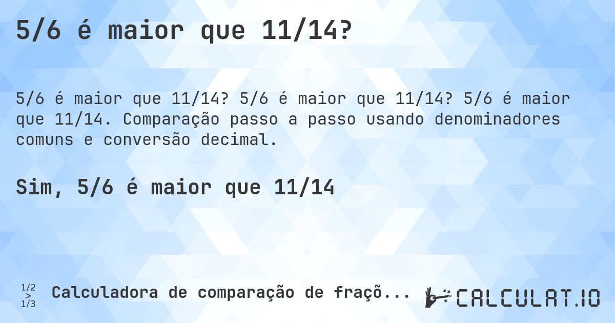 5/6 é maior que 11/14?. 5/6 é maior que 11/14? 5/6 é maior que 11/14. Comparação passo a passo usando denominadores comuns e conversão decimal.