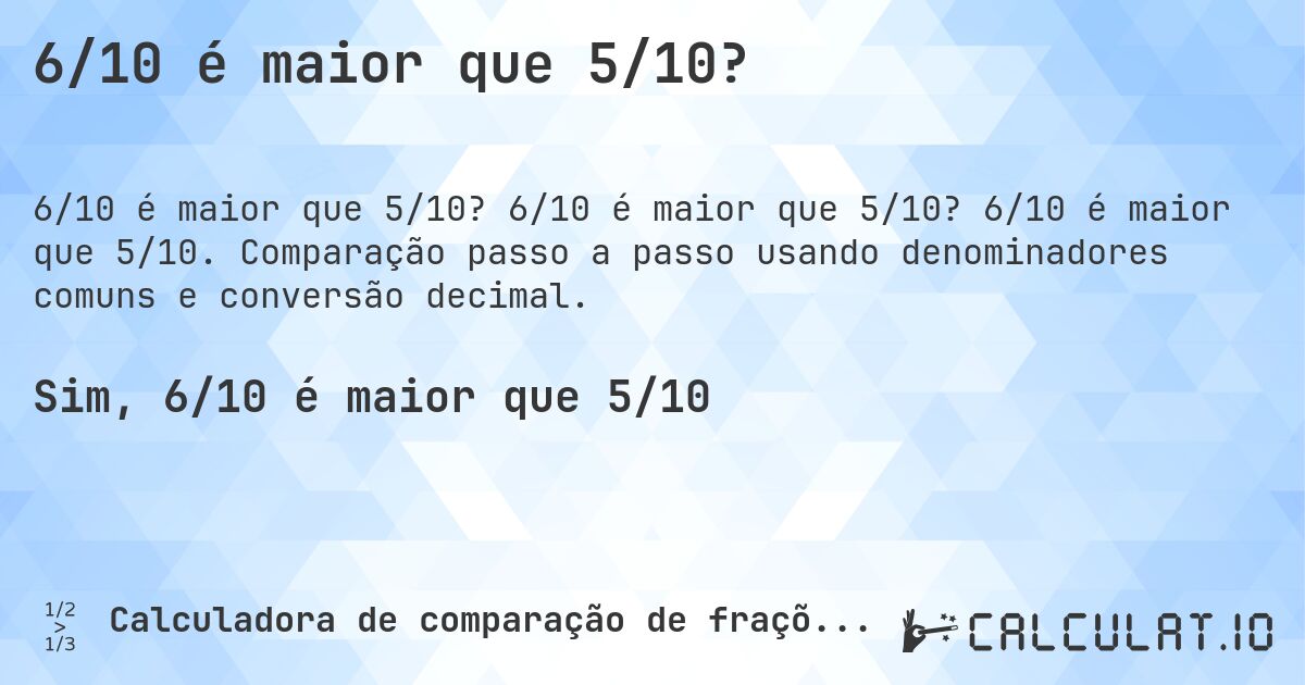 6/10 é maior que 5/10?. 6/10 é maior que 5/10? 6/10 é maior que 5/10. Comparação passo a passo usando denominadores comuns e conversão decimal.