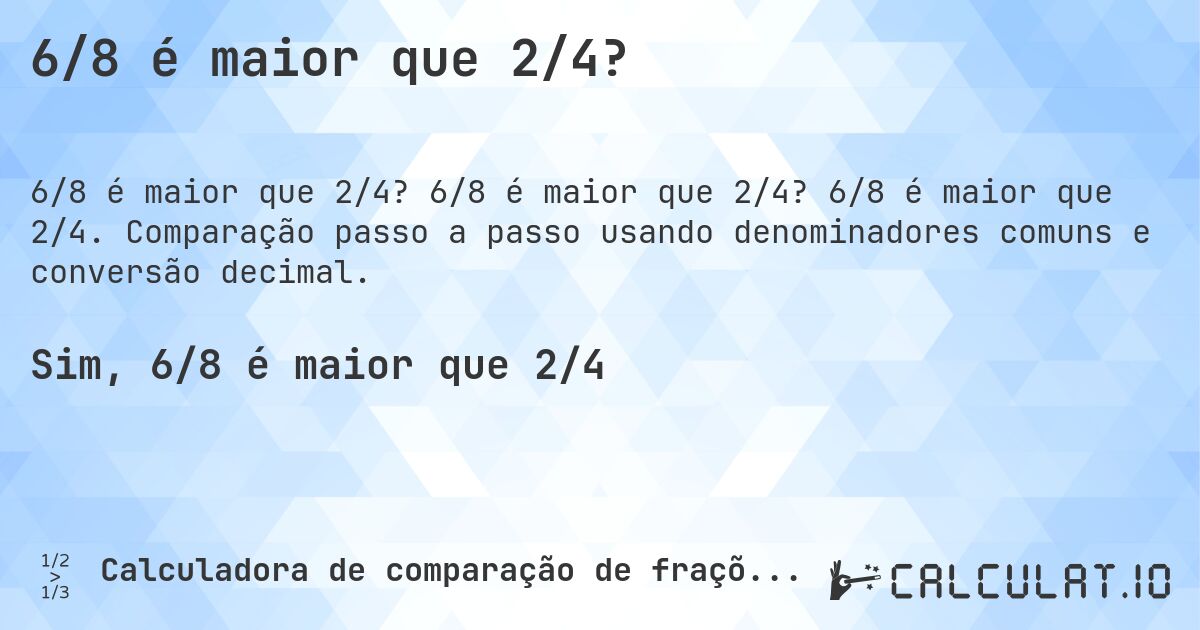 6/8 é maior que 2/4?. 6/8 é maior que 2/4? 6/8 é maior que 2/4. Comparação passo a passo usando denominadores comuns e conversão decimal.
