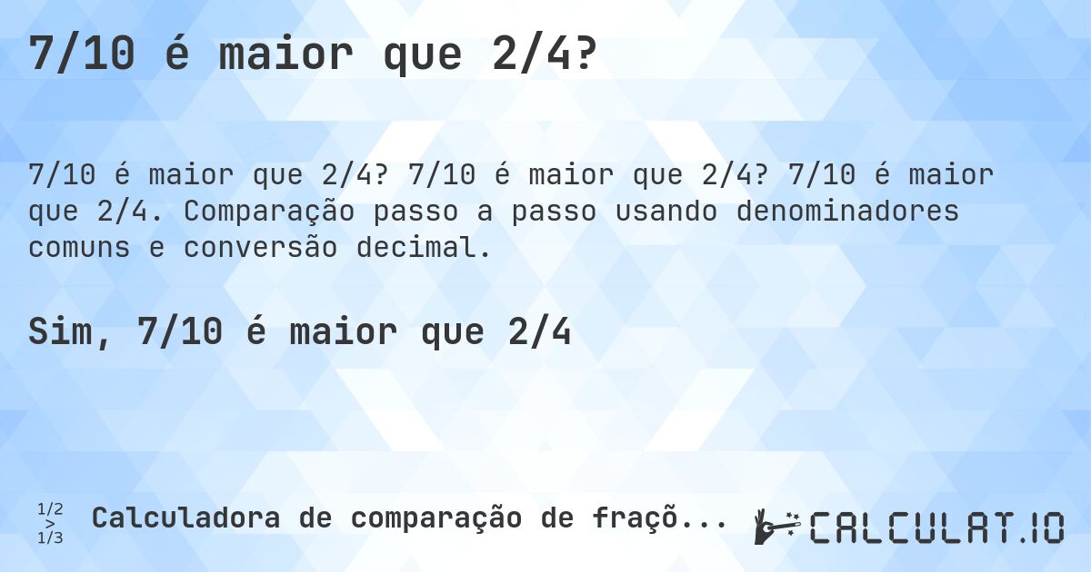 7/10 é maior que 2/4?. 7/10 é maior que 2/4? 7/10 é maior que 2/4. Comparação passo a passo usando denominadores comuns e conversão decimal.
