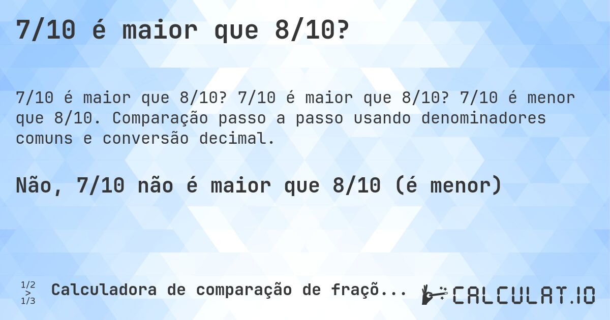 7/10 é maior que 8/10?. 7/10 é maior que 8/10? 7/10 é menor que 8/10. Comparação passo a passo usando denominadores comuns e conversão decimal.