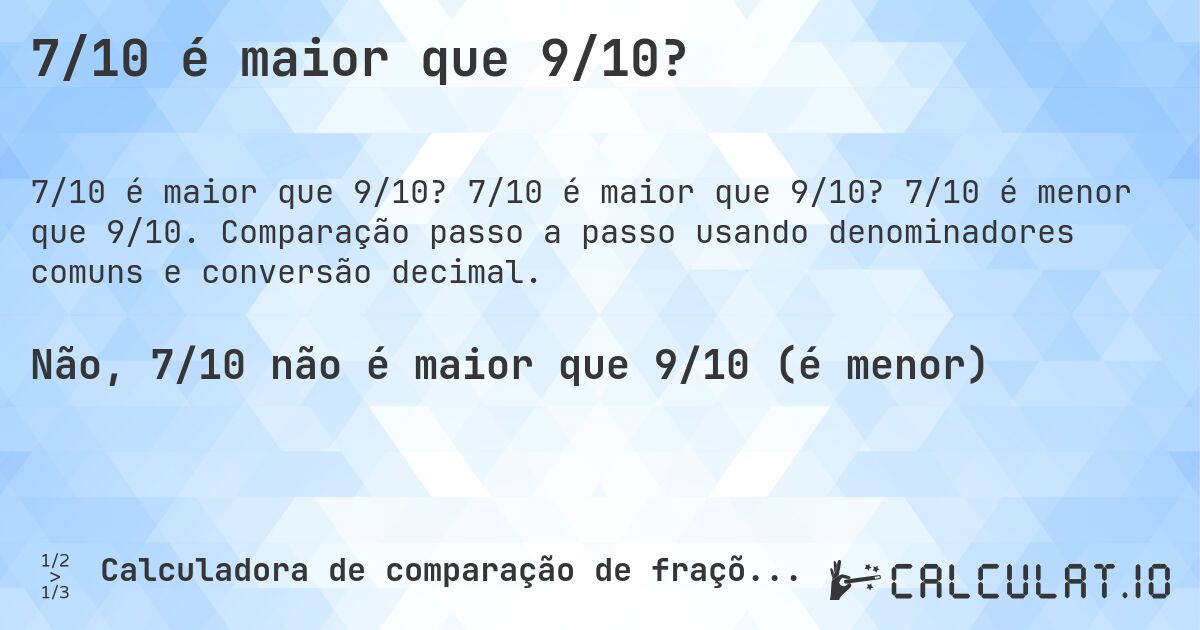 7/10 é maior que 9/10?. 7/10 é maior que 9/10? 7/10 é menor que 9/10. Comparação passo a passo usando denominadores comuns e conversão decimal.