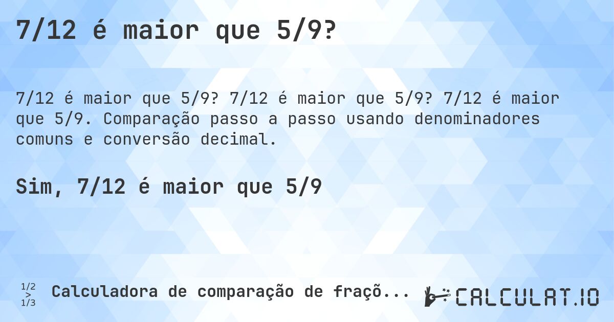 7/12 é maior que 5/9?. 7/12 é maior que 5/9? 7/12 é maior que 5/9. Comparação passo a passo usando denominadores comuns e conversão decimal.