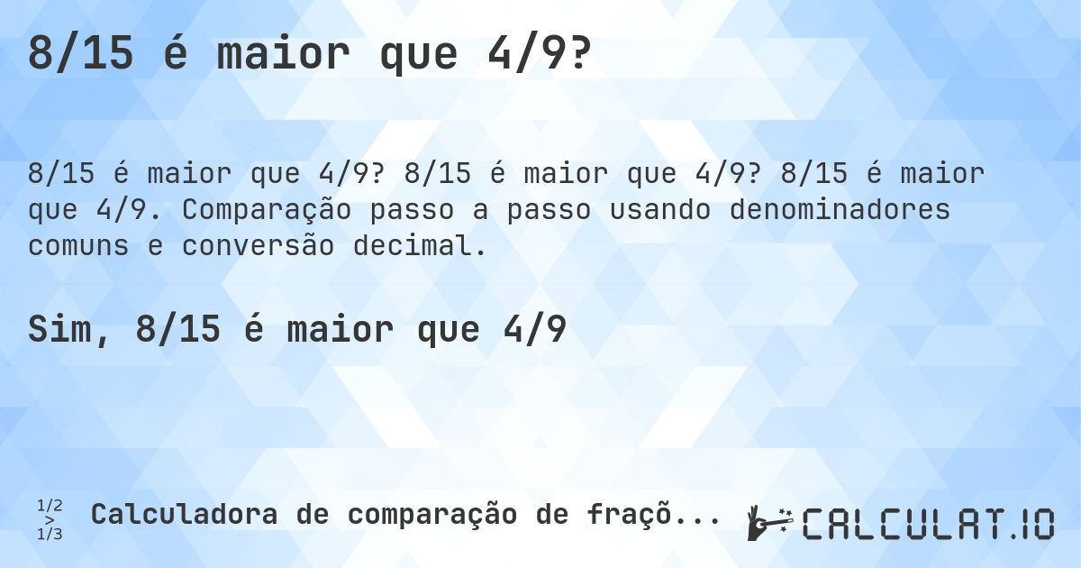 8/15 é maior que 4/9?. 8/15 é maior que 4/9? 8/15 é maior que 4/9. Comparação passo a passo usando denominadores comuns e conversão decimal.