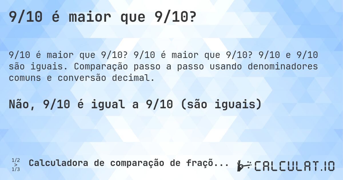 9/10 é maior que 9/10?. 9/10 é maior que 9/10? 9/10 e 9/10 são iguais. Comparação passo a passo usando denominadores comuns e conversão decimal.