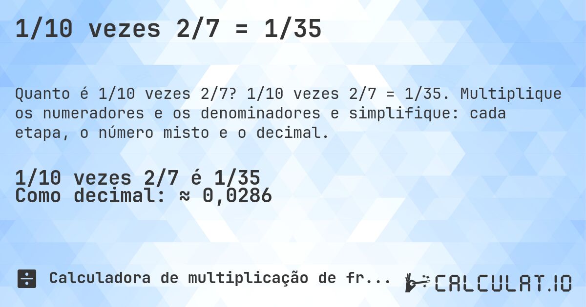 1/10 vezes 2/7 = 1/35. 1/10 vezes 2/7 = 1/35. Multiplique os numeradores e os denominadores e simplifique: cada etapa, o número misto e o decimal.