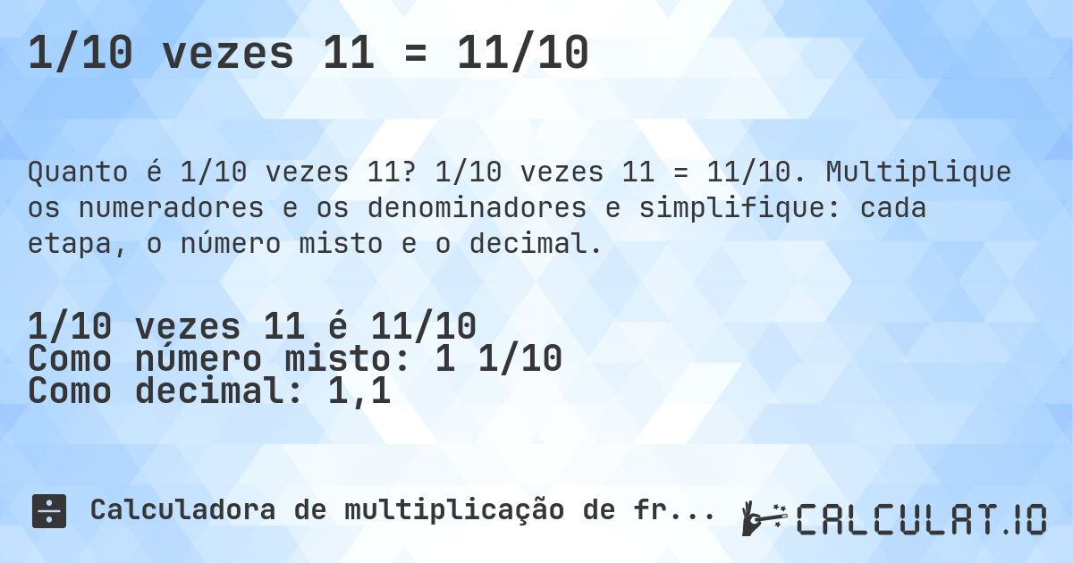 1/10 vezes 11 = 11/10. 1/10 vezes 11 = 11/10. Multiplique os numeradores e os denominadores e simplifique: cada etapa, o número misto e o decimal.