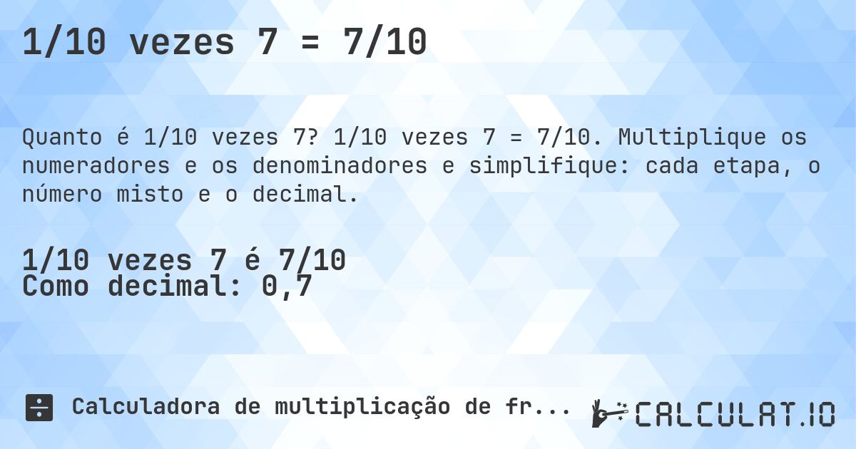1/10 vezes 7 = 7/10. 1/10 vezes 7 = 7/10. Multiplique os numeradores e os denominadores e simplifique: cada etapa, o número misto e o decimal.