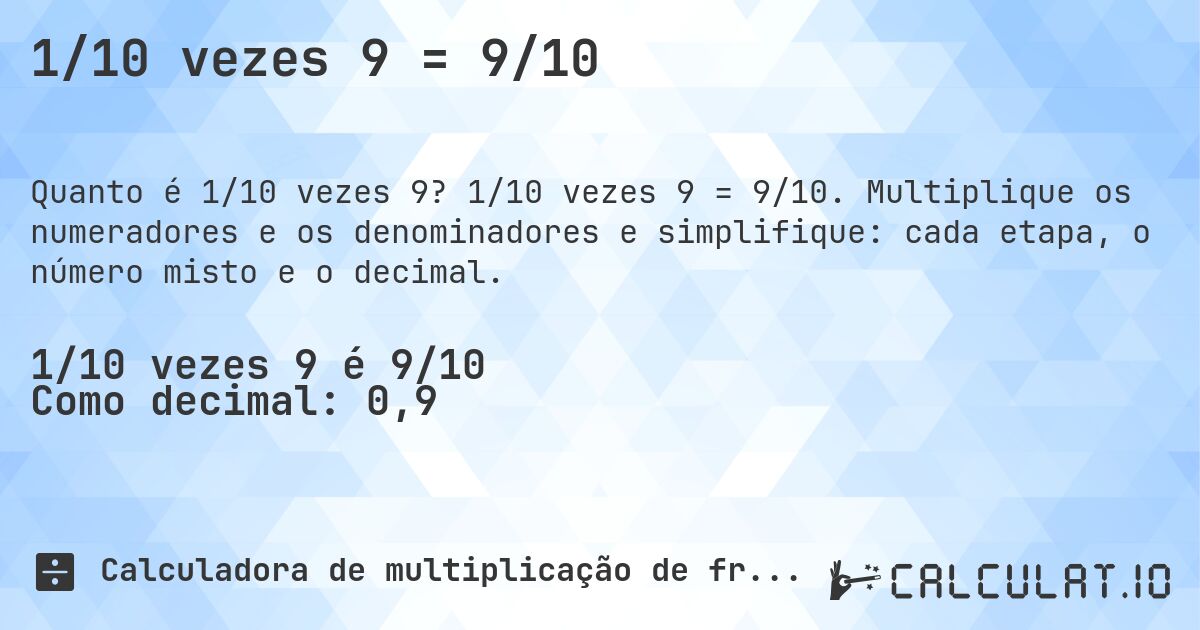 1/10 vezes 9 = 9/10. 1/10 vezes 9 = 9/10. Multiplique os numeradores e os denominadores e simplifique: cada etapa, o número misto e o decimal.