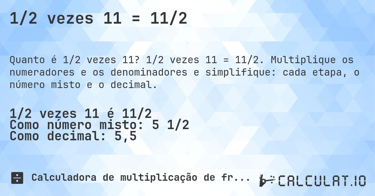 1/2 vezes 11 = 11/2. 1/2 vezes 11 = 11/2. Multiplique os numeradores e os denominadores e simplifique: cada etapa, o número misto e o decimal.