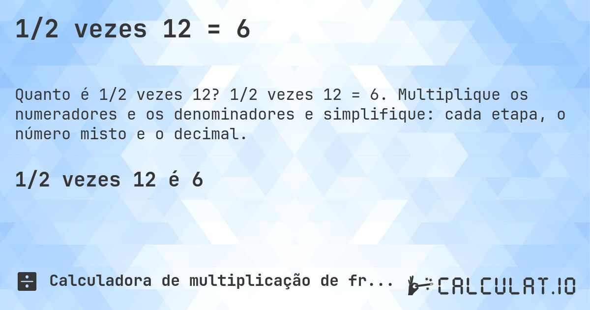 1/2 vezes 12 = 6. 1/2 vezes 12 = 6. Multiplique os numeradores e os denominadores e simplifique: cada etapa, o número misto e o decimal.