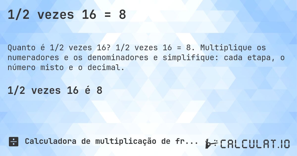 1/2 vezes 16 = 8. 1/2 vezes 16 = 8. Multiplique os numeradores e os denominadores e simplifique: cada etapa, o número misto e o decimal.