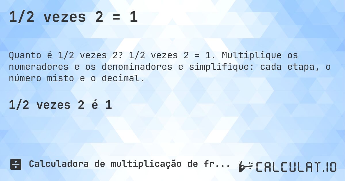 1/2 vezes 2 = 1. 1/2 vezes 2 = 1. Multiplique os numeradores e os denominadores e simplifique: cada etapa, o número misto e o decimal.