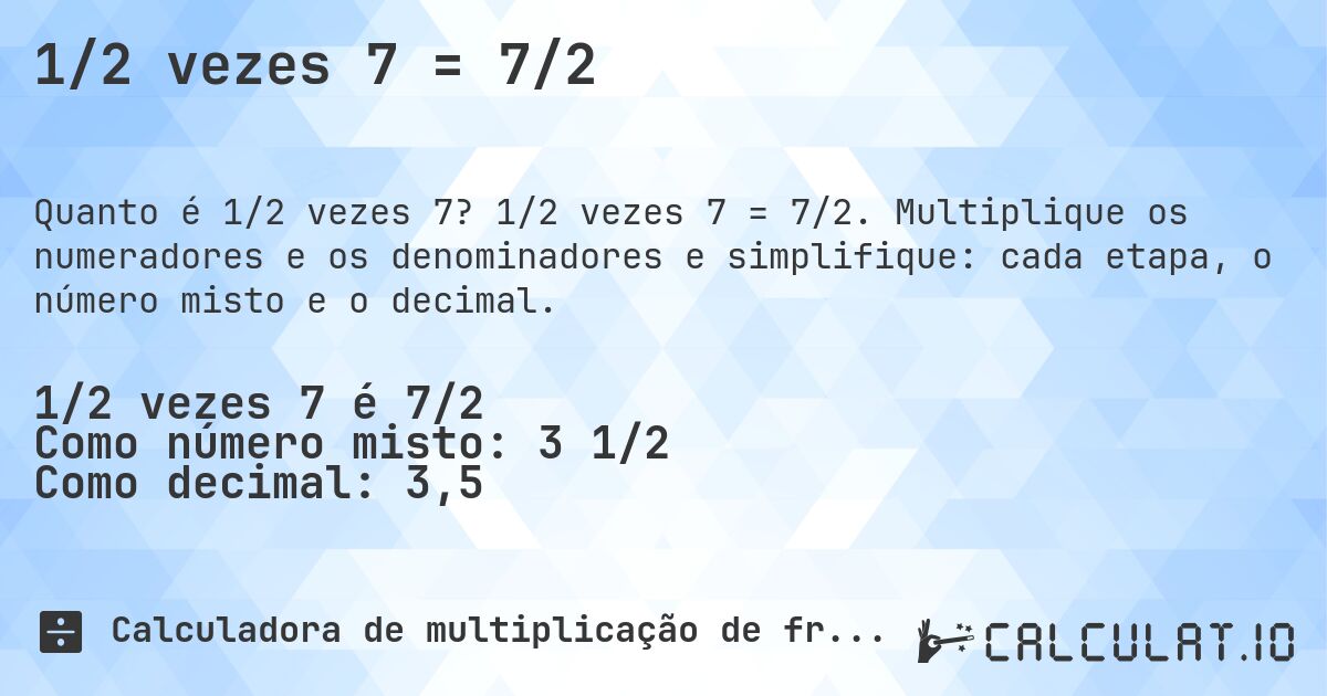 1/2 vezes 7 = 7/2. 1/2 vezes 7 = 7/2. Multiplique os numeradores e os denominadores e simplifique: cada etapa, o número misto e o decimal.