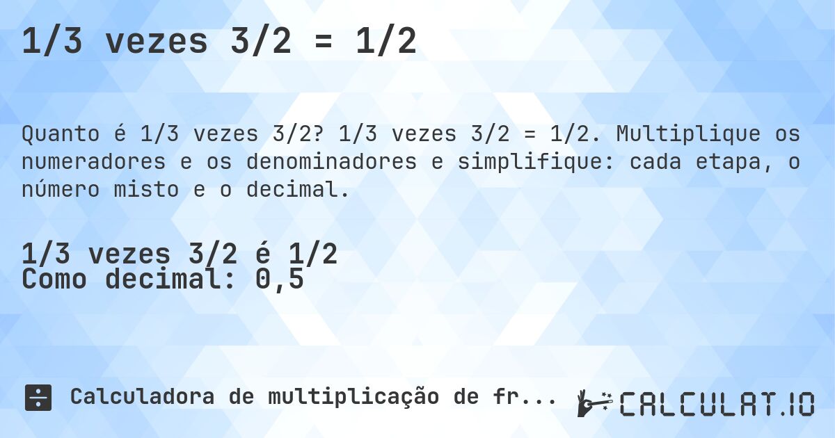 1/3 vezes 3/2 = 1/2. 1/3 vezes 3/2 = 1/2. Multiplique os numeradores e os denominadores e simplifique: cada etapa, o número misto e o decimal.