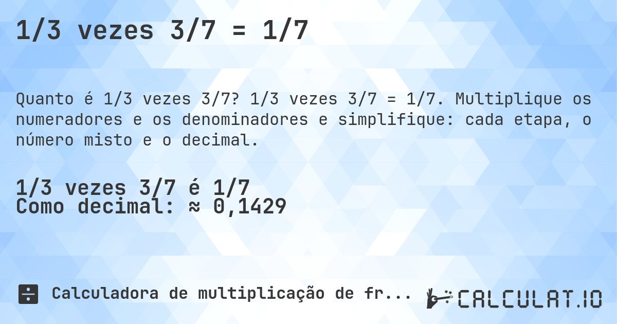 1/3 vezes 3/7 = 1/7. 1/3 vezes 3/7 = 1/7. Multiplique os numeradores e os denominadores e simplifique: cada etapa, o número misto e o decimal.