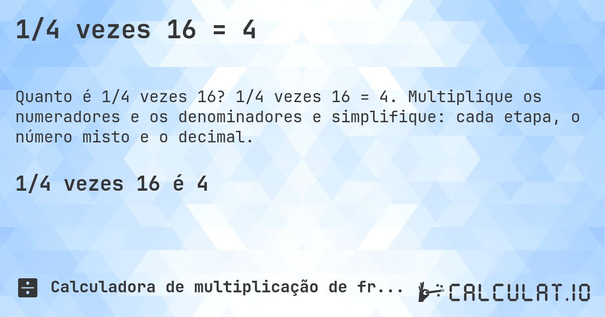 1/4 vezes 16 = 4. 1/4 vezes 16 = 4. Multiplique os numeradores e os denominadores e simplifique: cada etapa, o número misto e o decimal.