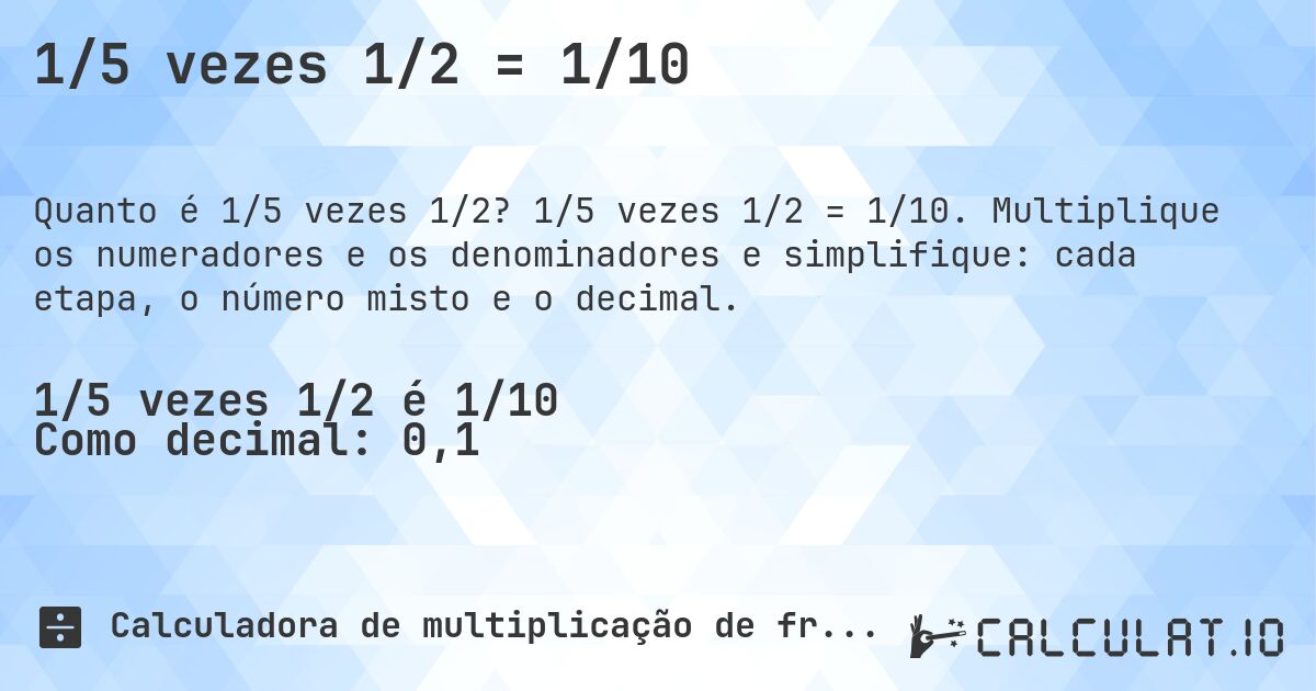 1/5 vezes 1/2 = 1/10. 1/5 vezes 1/2 = 1/10. Multiplique os numeradores e os denominadores e simplifique: cada etapa, o número misto e o decimal.