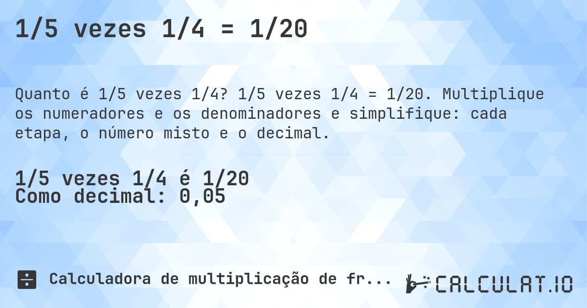 1/5 vezes 1/4 = 1/20. 1/5 vezes 1/4 = 1/20. Multiplique os numeradores e os denominadores e simplifique: cada etapa, o número misto e o decimal.