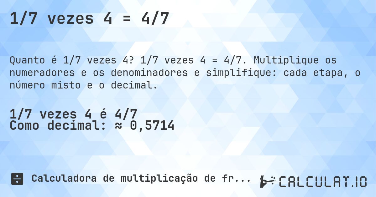 1/7 vezes 4 = 4/7. 1/7 vezes 4 = 4/7. Multiplique os numeradores e os denominadores e simplifique: cada etapa, o número misto e o decimal.