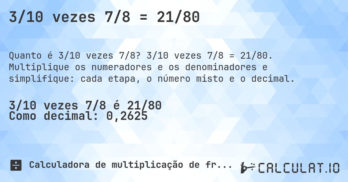 3/10 vezes 7/8 = 21/80. 3/10 vezes 7/8 = 21/80. Multiplique os numeradores e os denominadores e simplifique: cada etapa, o número misto e o decimal.