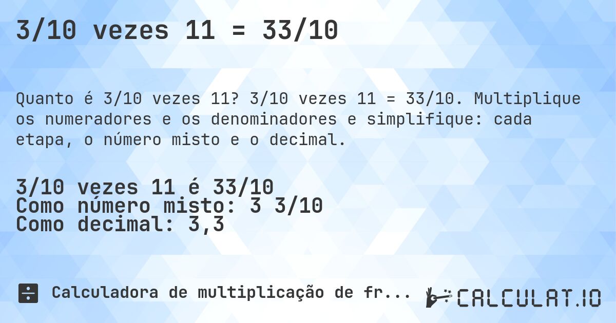 3/10 vezes 11 = 33/10. 3/10 vezes 11 = 33/10. Multiplique os numeradores e os denominadores e simplifique: cada etapa, o número misto e o decimal.