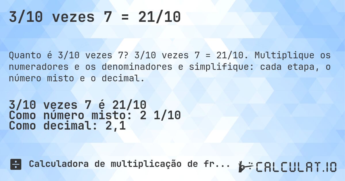 3/10 vezes 7 = 21/10. 3/10 vezes 7 = 21/10. Multiplique os numeradores e os denominadores e simplifique: cada etapa, o número misto e o decimal.